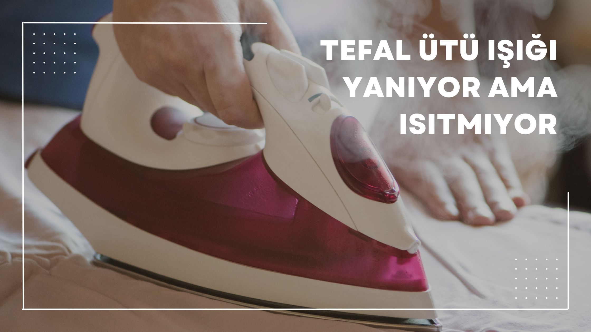 Tefal Ütü Işığı Yanıyor Ama Isıtmıyor