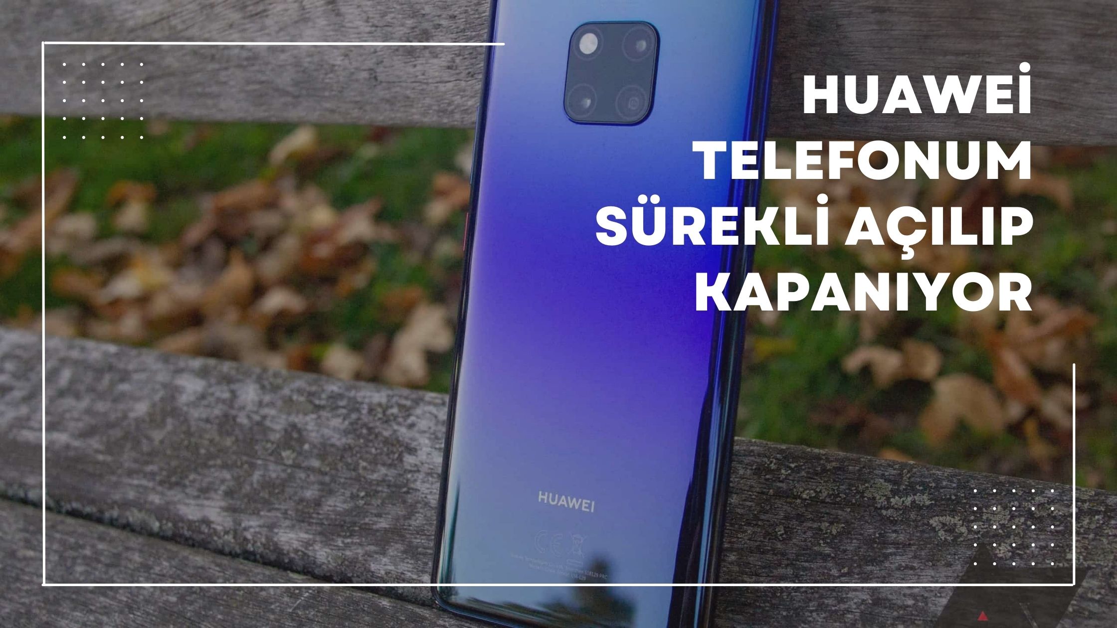 Huawei Telefonum Sürekli Açılıp Kapanıyor