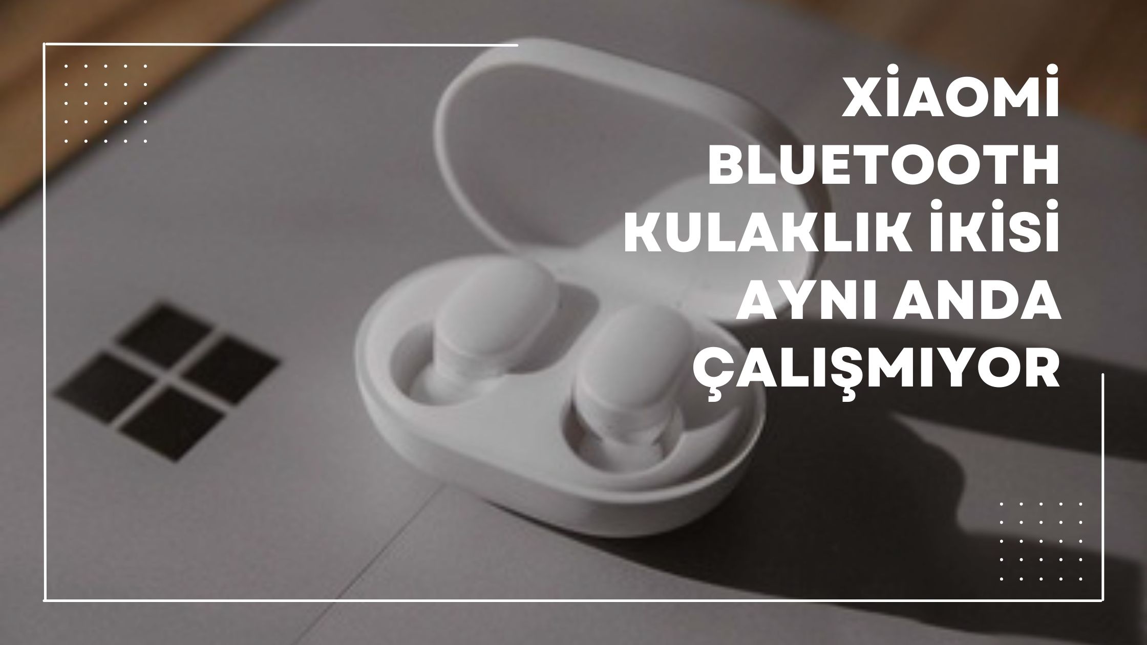 Xiaomi Kulaklık İkisi Aynı Anda Çalışmıyor