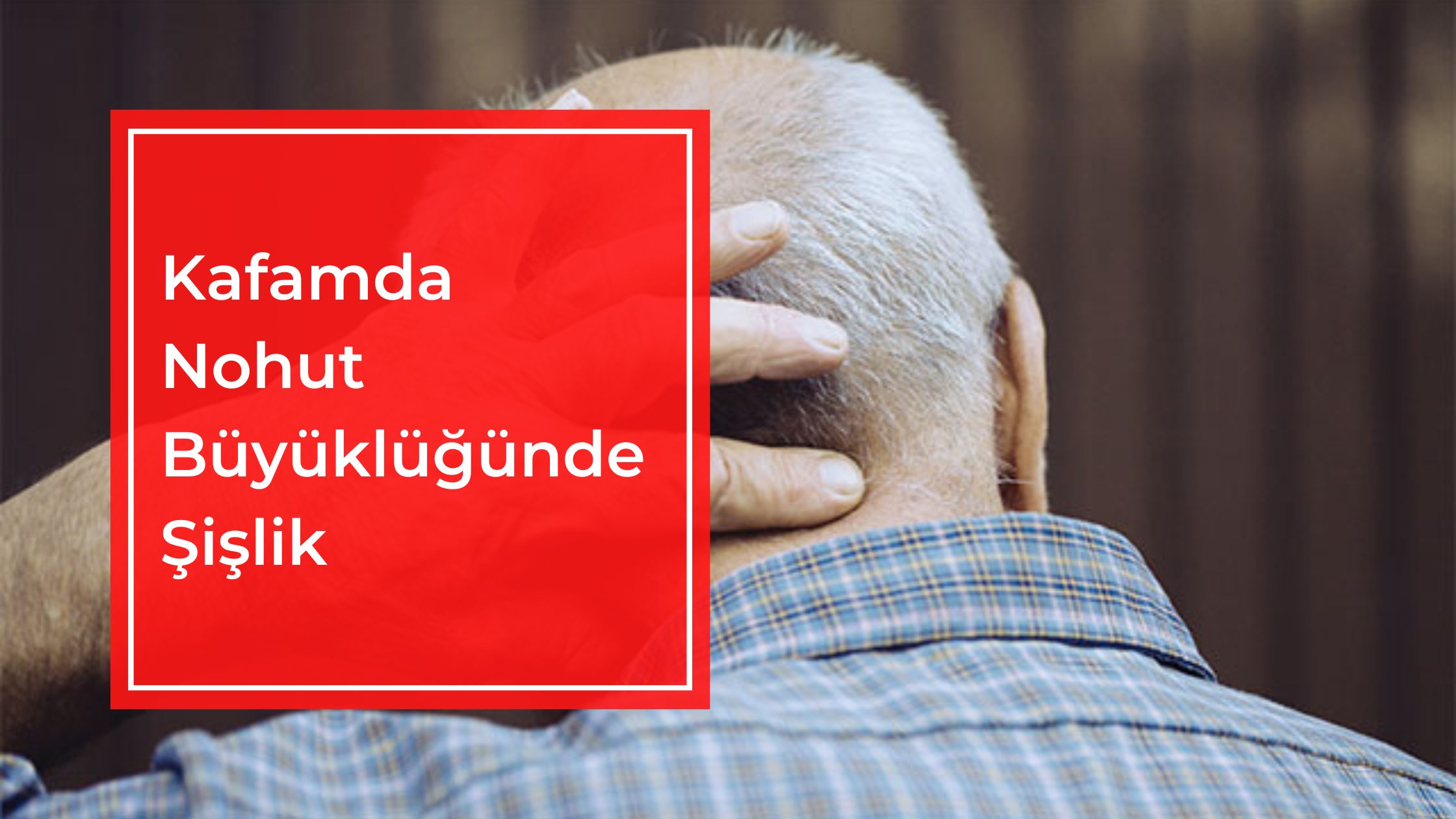 Kafamda Nohut Büyüklüğünde Şişlik