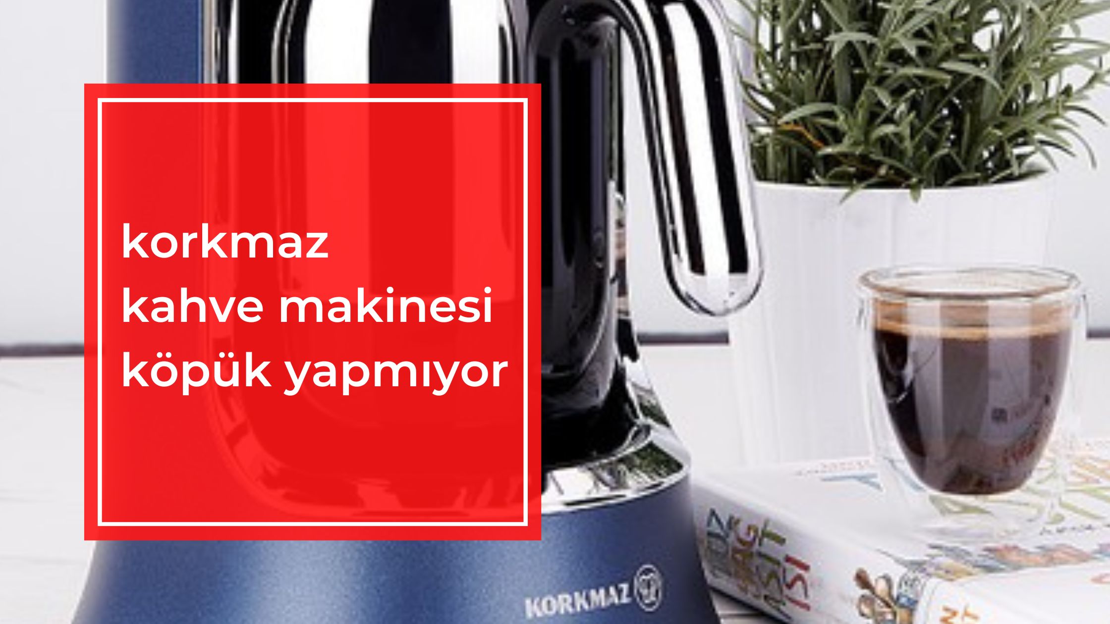 Korkmaz Kahve Makinesi Köpük Yapmıyor