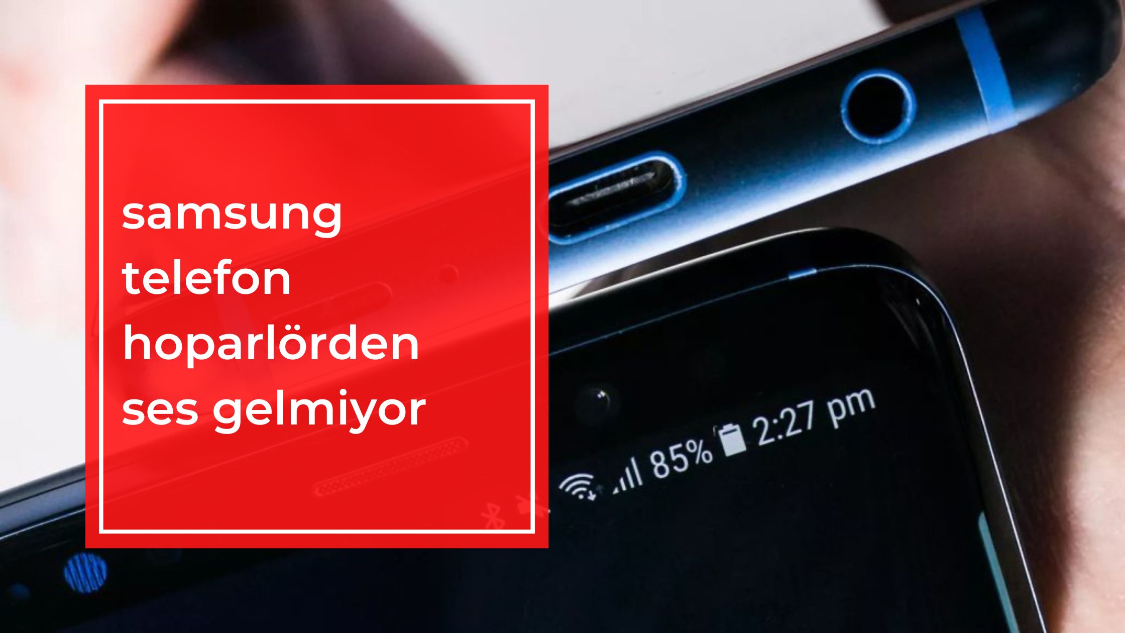 Samsung Telefon Hoparlörden Ses Gelmiyor