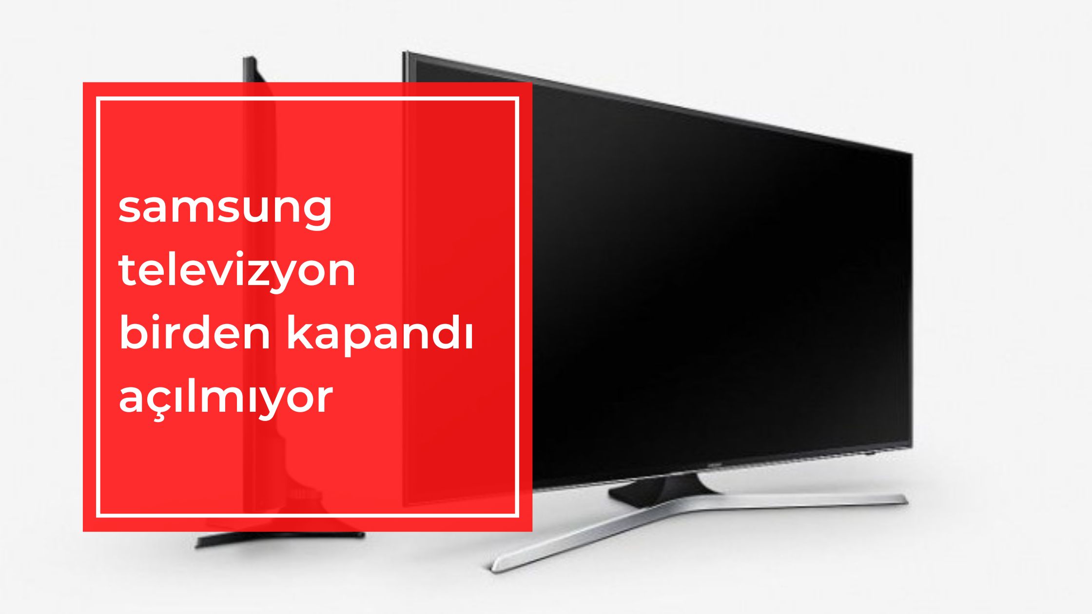 Samsung Televizyon Birden Kapandı Açılmıyor