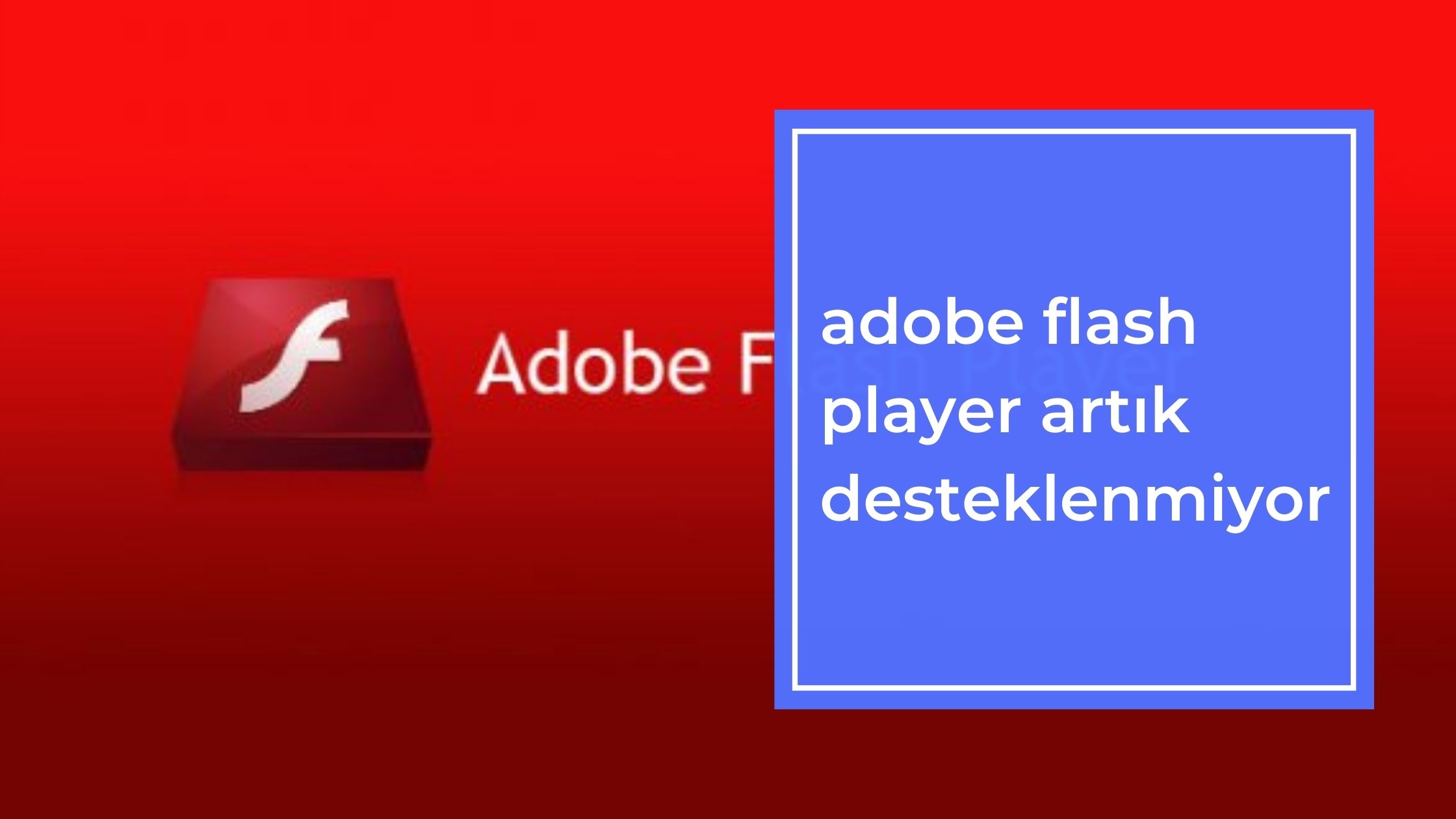 Adobe Flash Player Artık Desteklenmiyor
