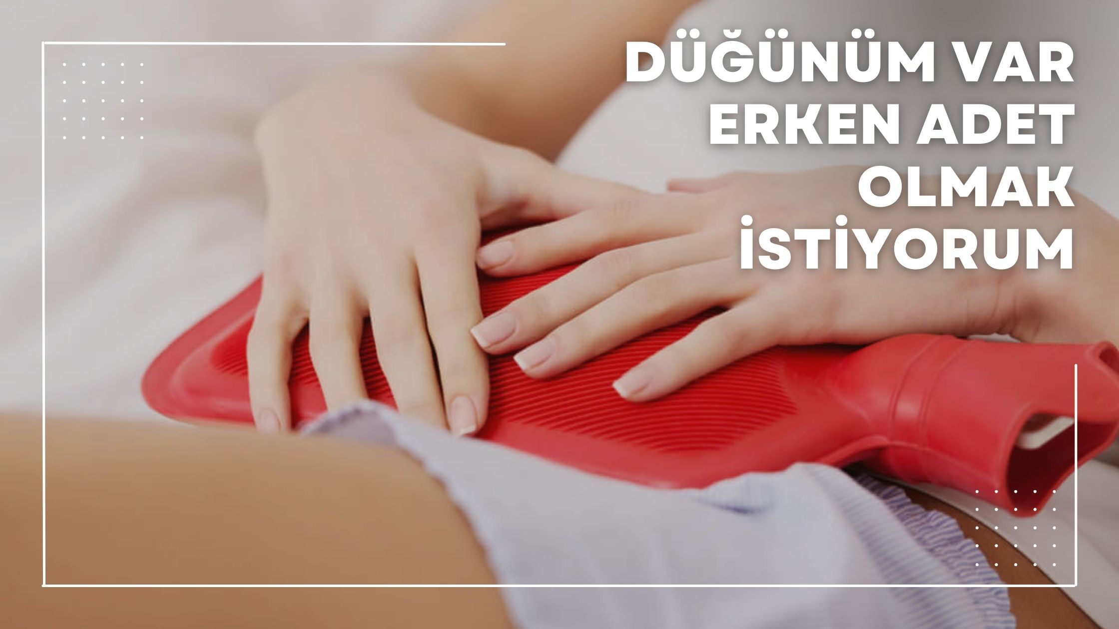 Düğünüm Var Erken Adet Olmak İstiyorum