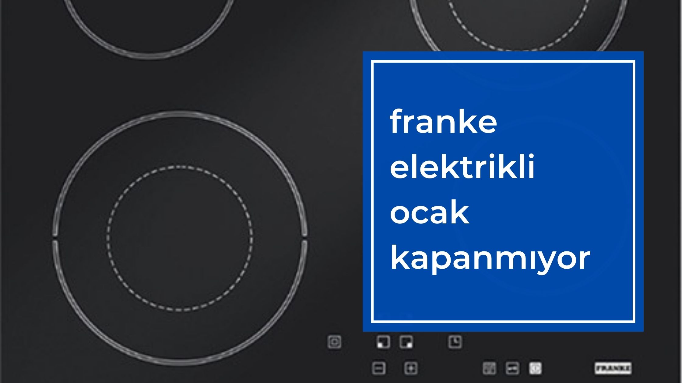 Franke Elektrikli Ocak Kapanmıyor