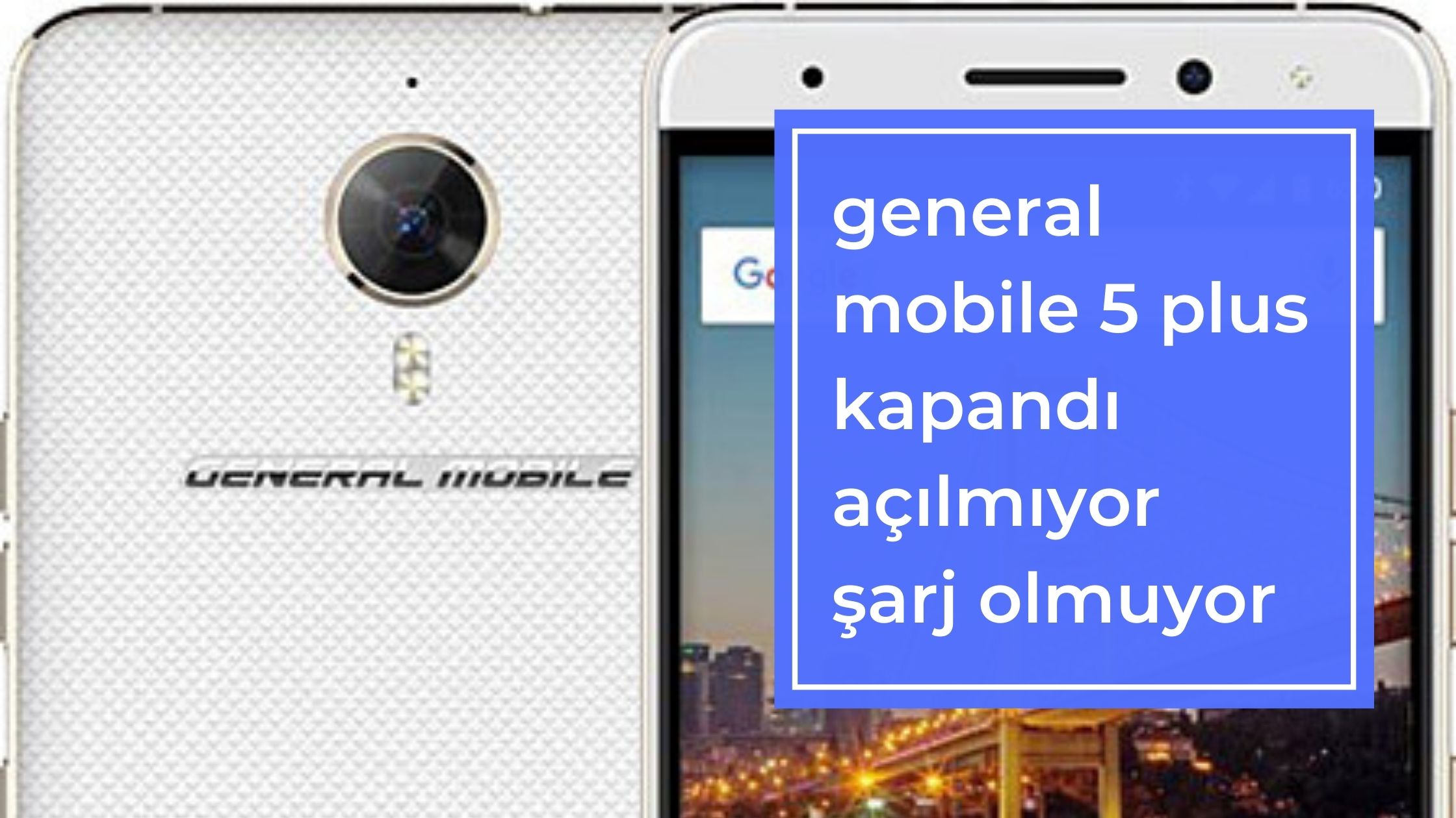 General Mobile 5 Plus Kapandı Açılmıyor Şarj Olmuyor