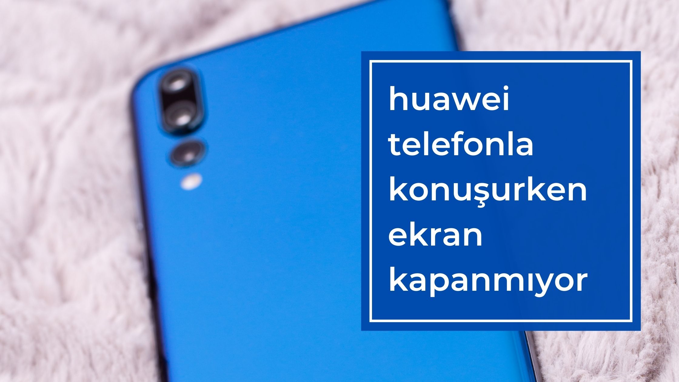 Huawei Telefonla Konuşurken Ekran Kapanmıyor
