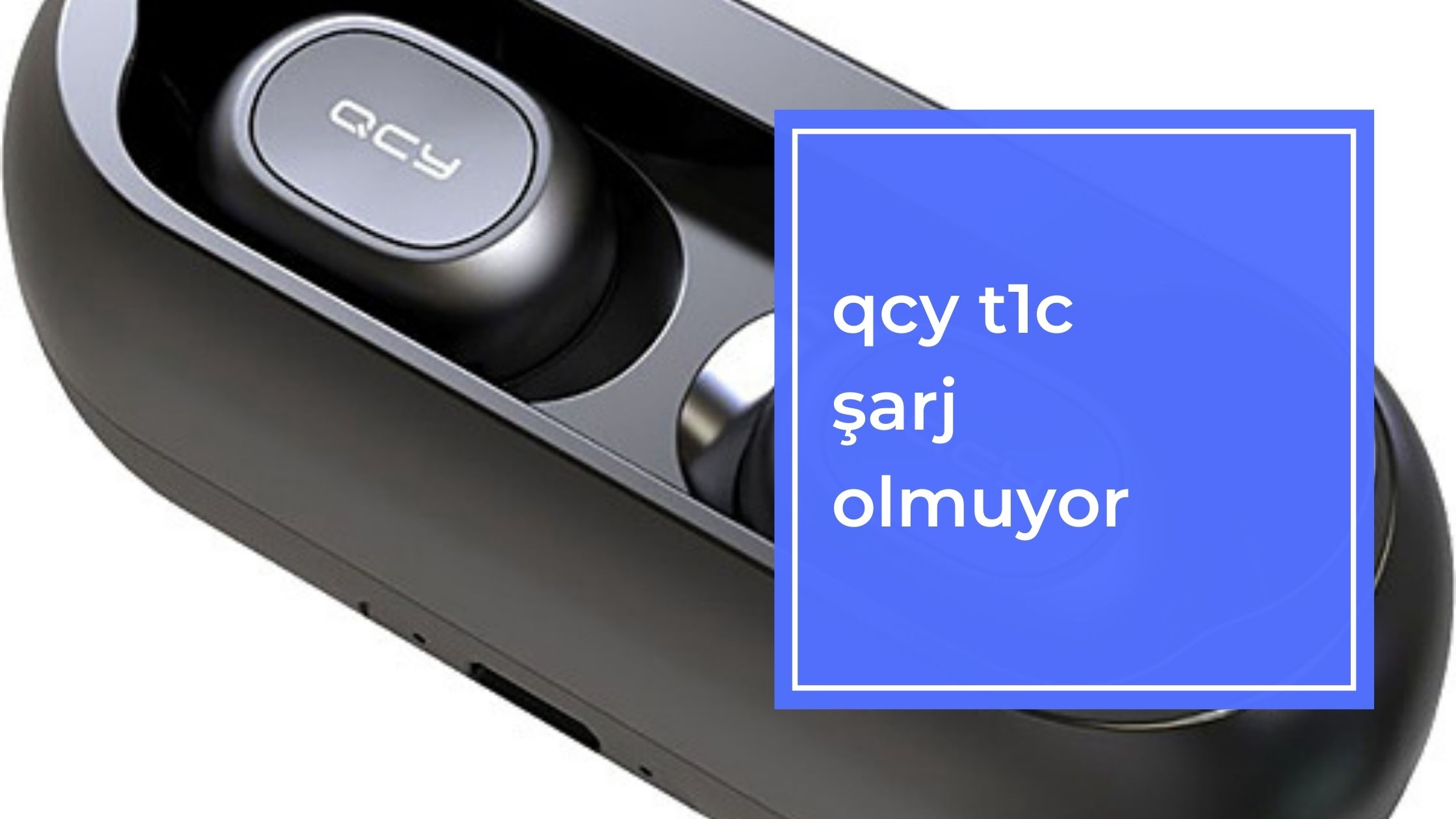Qcy T1c Şarj Olmuyor