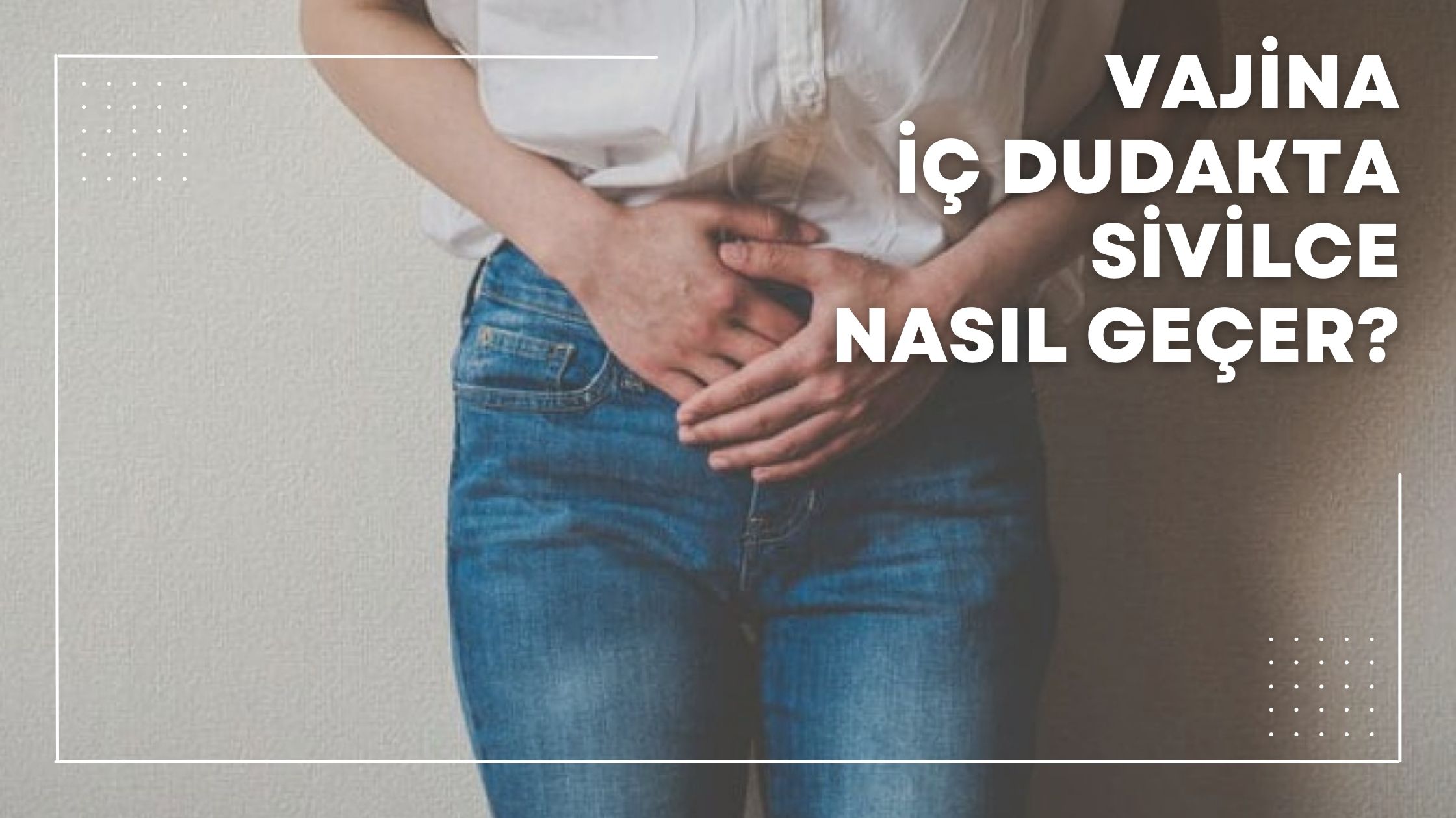 Vajina İç Dudakta Sivilce Nasıl Geçer?
