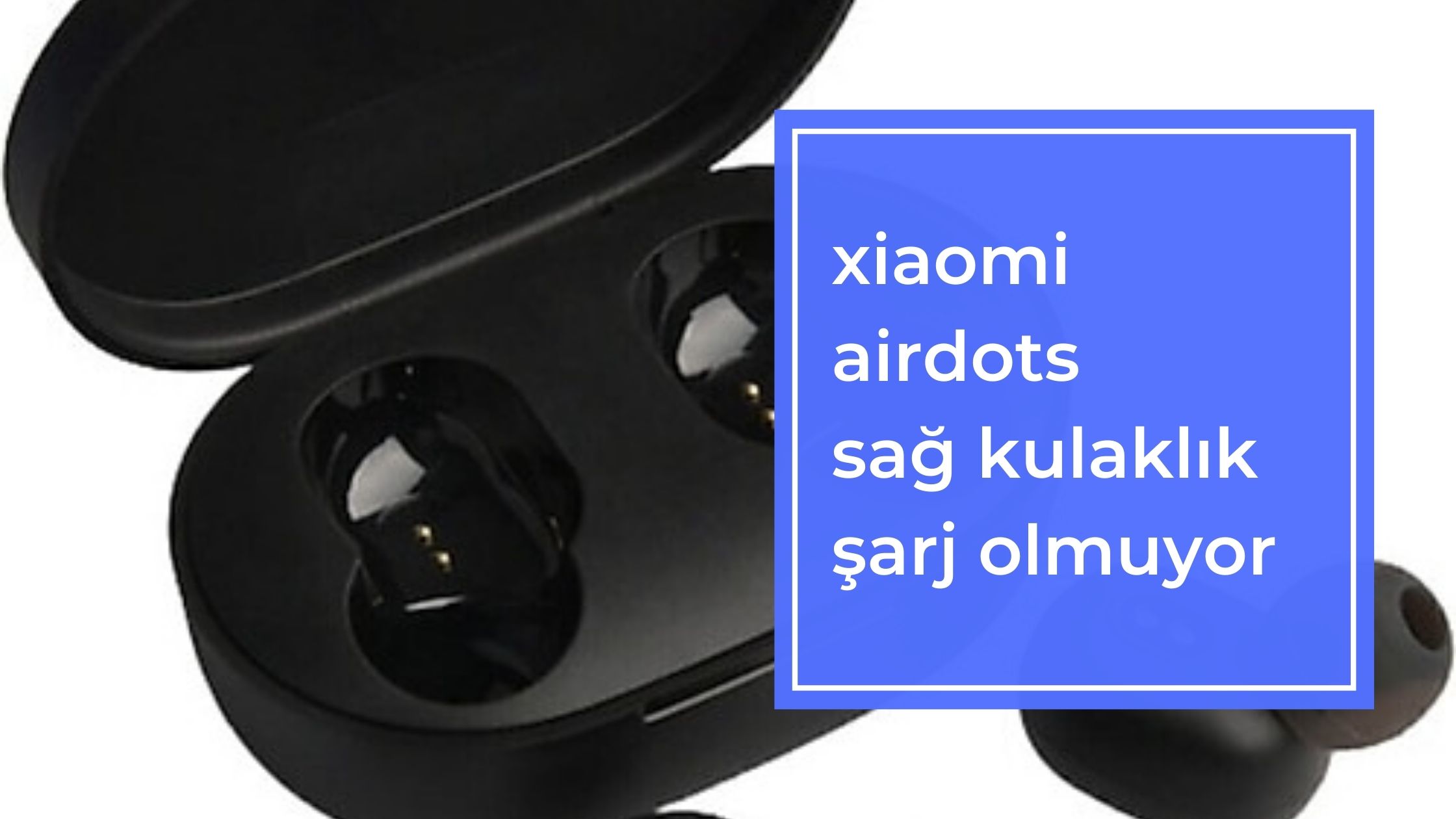 Xiaomi Airdots Sağ Kulaklık Şarj Olmuyor
