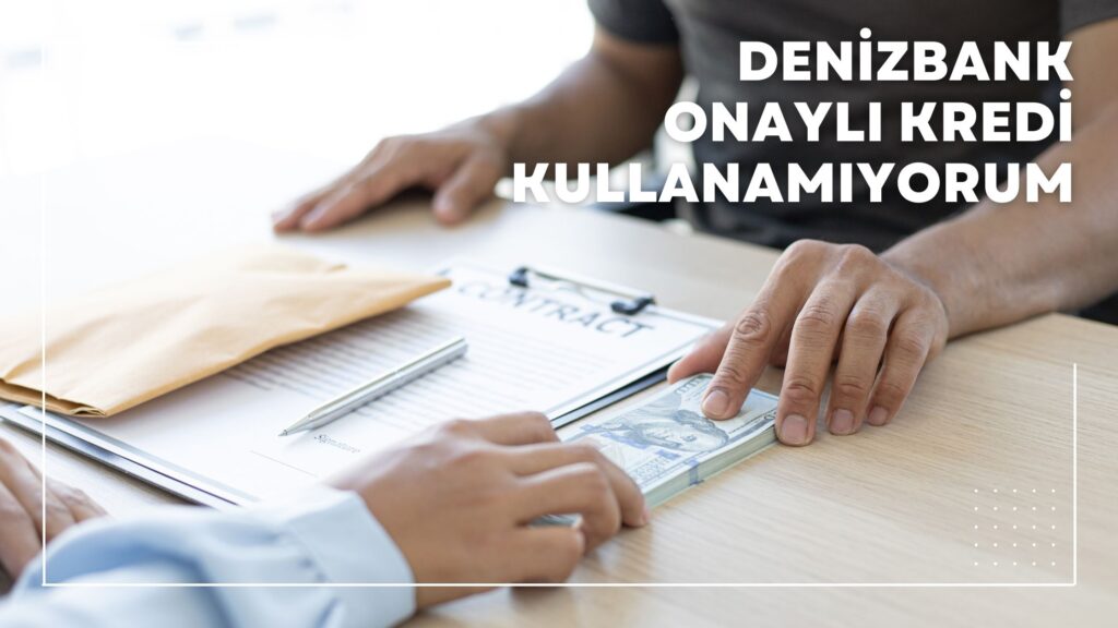 Denizbank Onaylı Kredi Kullanamıyorum