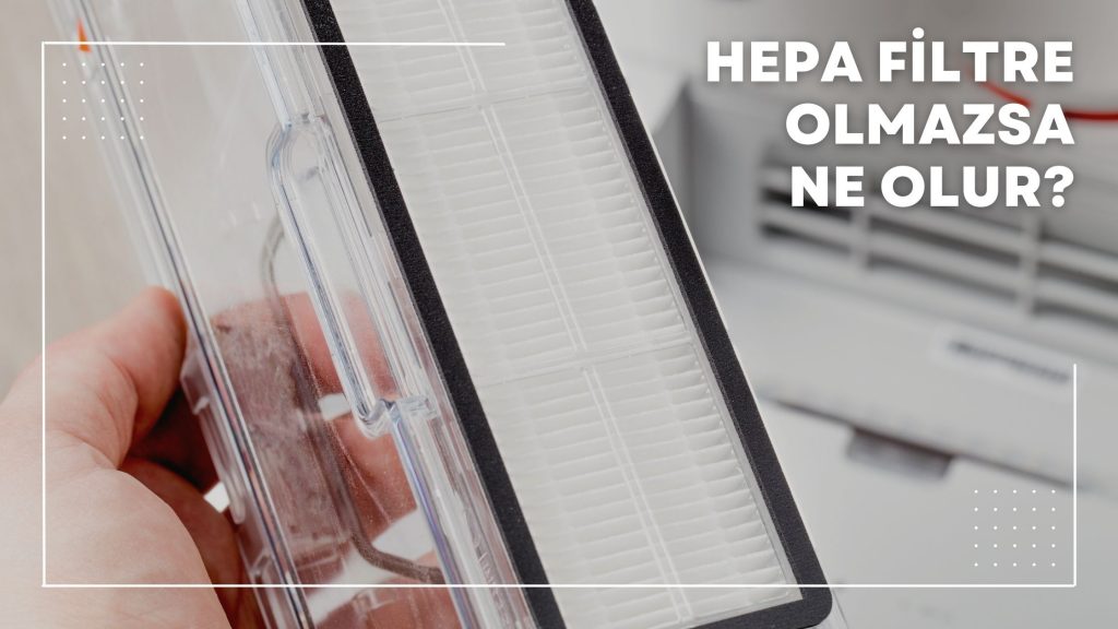 Hepa Filtre Olmazsa Ne Olur?