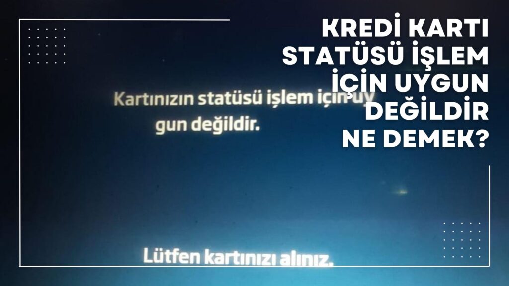 Kredi Kartı Statüsü İşlem İçin Uygun Değildir Ne Demek?
