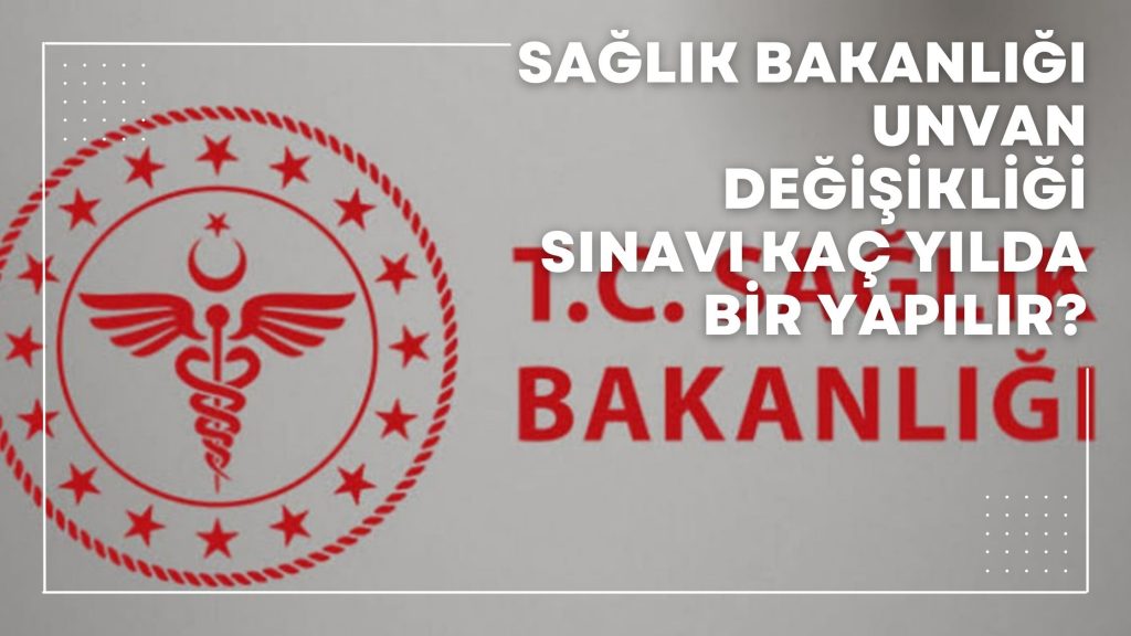 Sağlık Bakanlığı Unvan Değişikliği Sınavı Kaç Yılda Bir Yapılır?