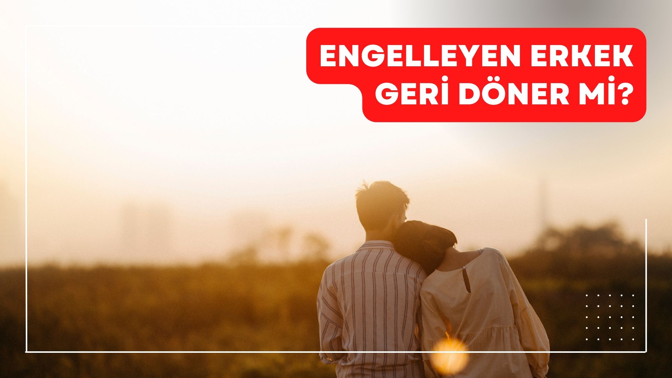Engelleyen Erkek Geri Döner Mi