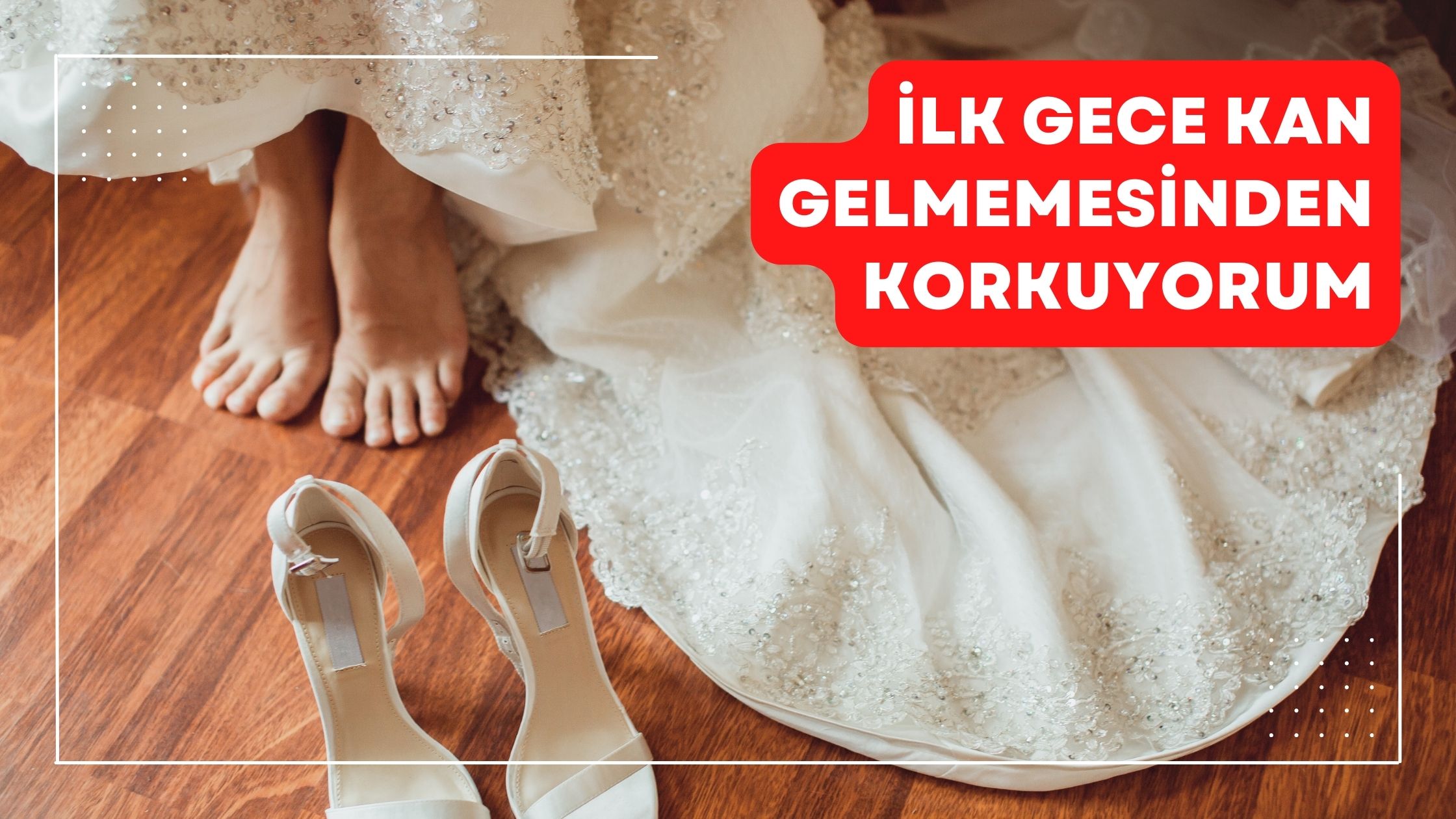 İlk Gece Kan Gelmemesinden Korkuyorum