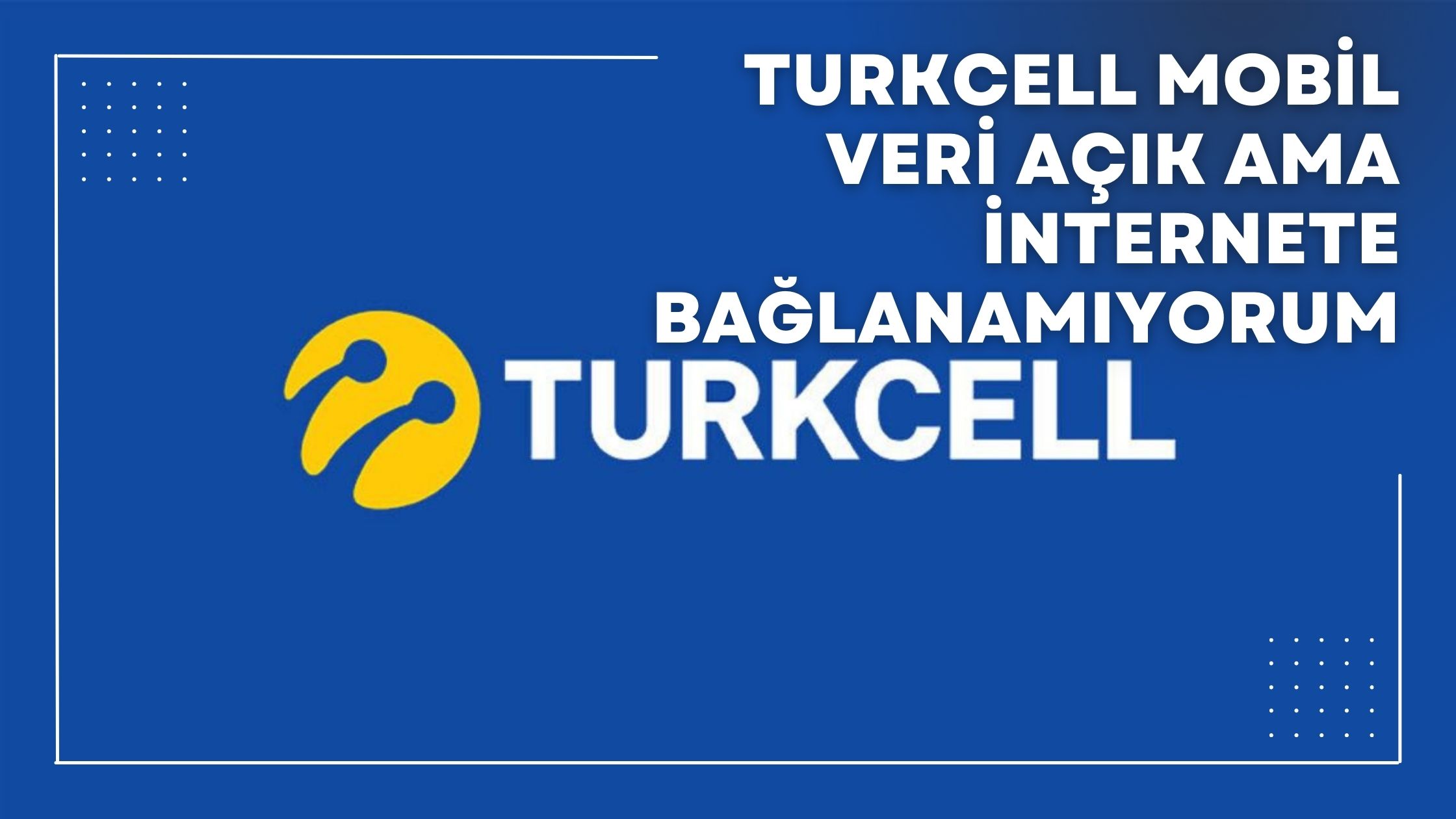 Turkcell Mobil Veri Açık Ama İnternete Bağlanamıyorum