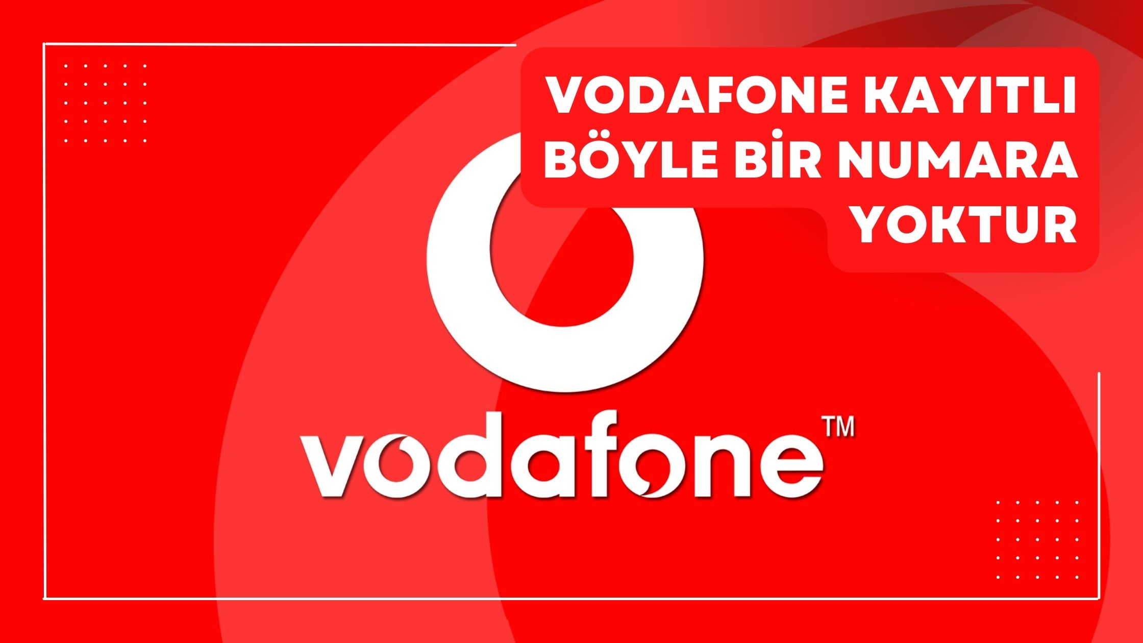 Vodafone Kayıtlı Böyle Bir Numara Yoktur