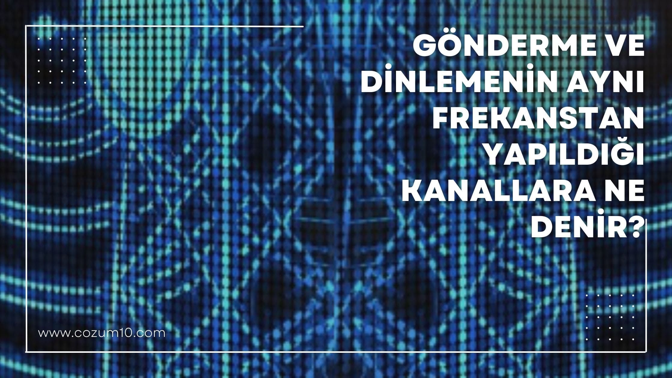 Gönderme Ve Dinlemenin Aynı Frekanstan Yapıldığı Kanallar