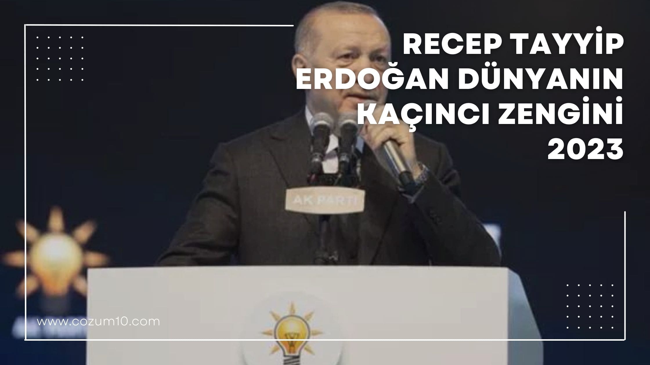 Recep Tayyip Erdoğan Dünyanın Kaçıncı Zengini 2023
