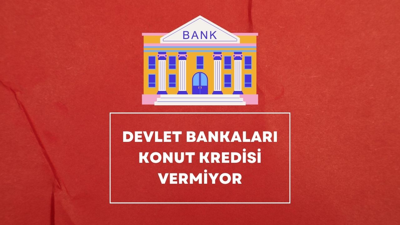 Devlet Bankaları Konut Kredisi Vermiyor