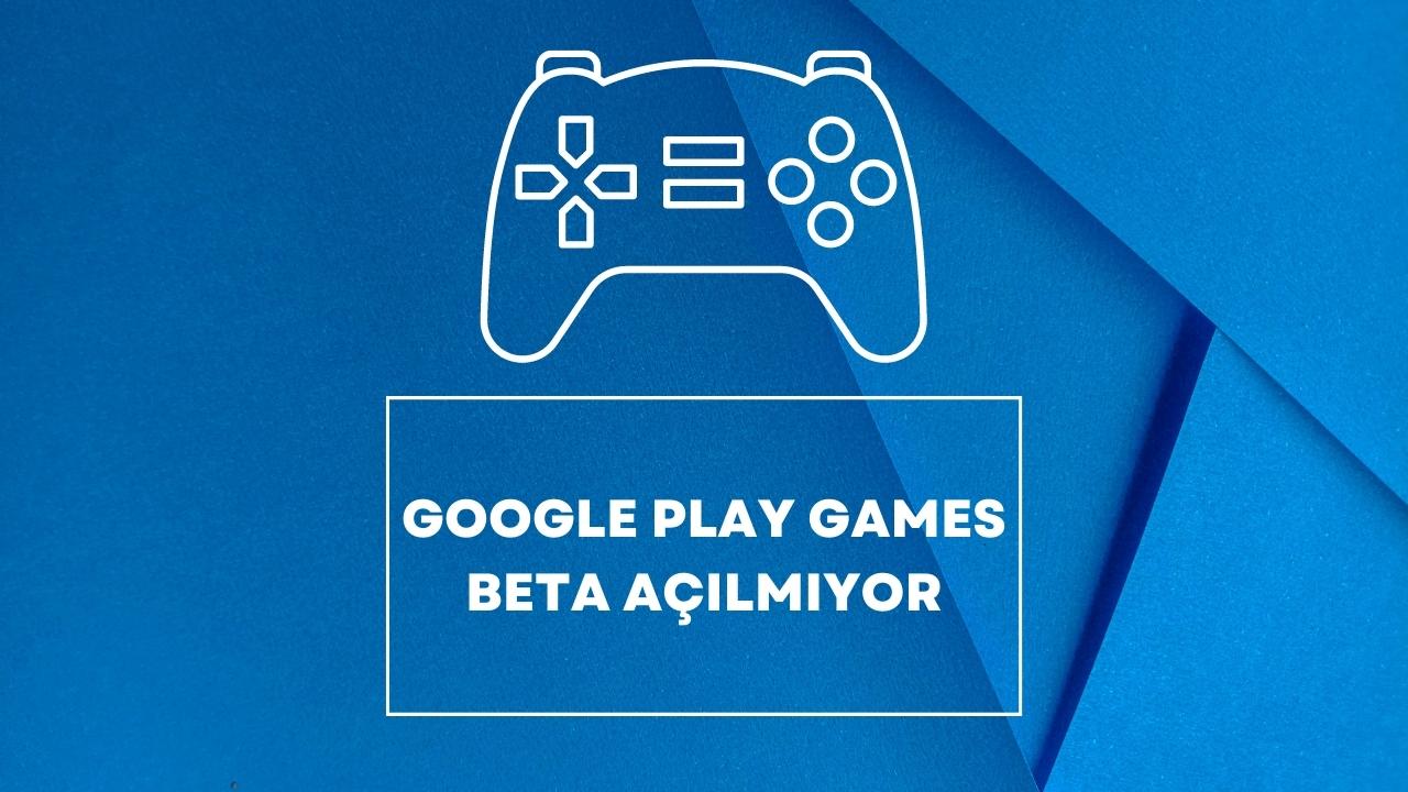 Google Play Games Beta Açılmıyor