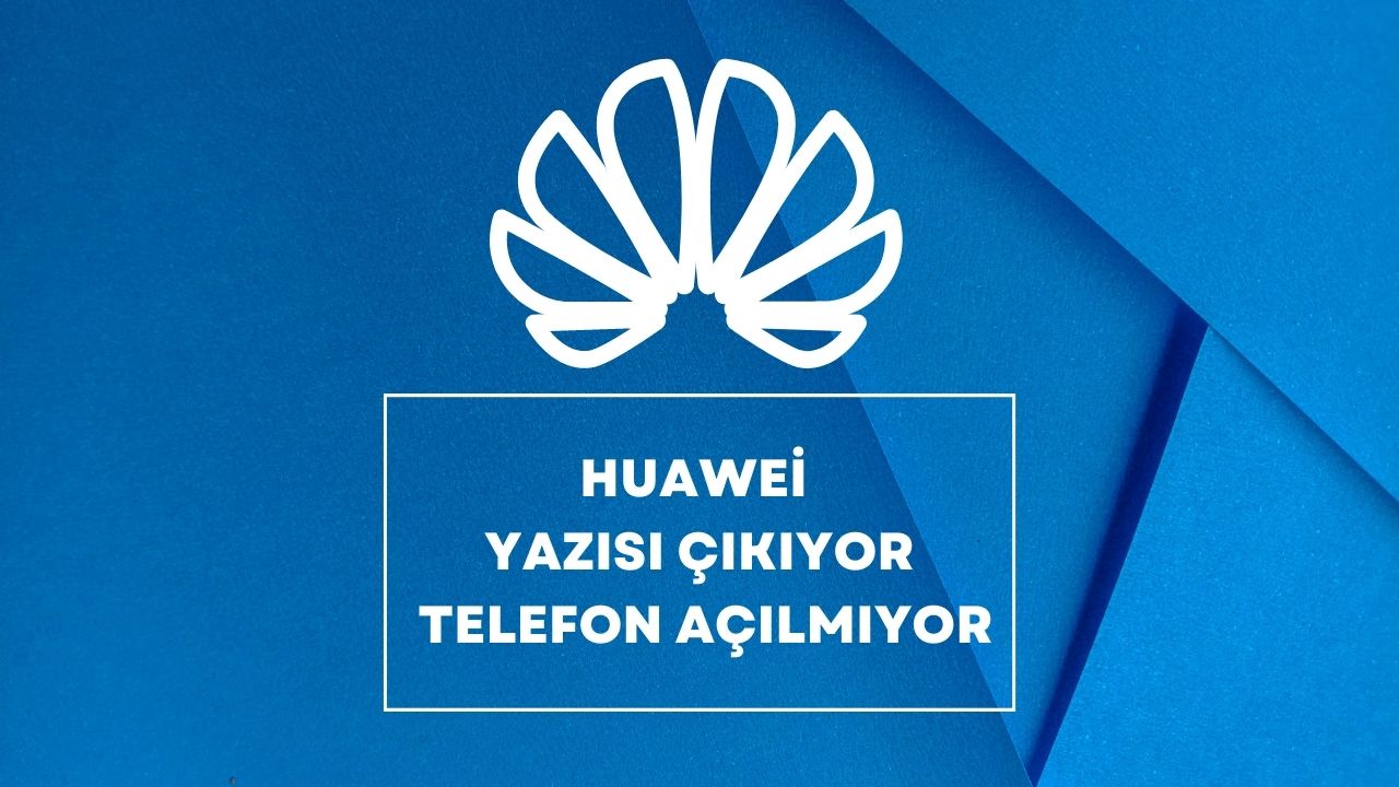 Huawei Yazısı Çıkıyor Telefon Açılmıyor