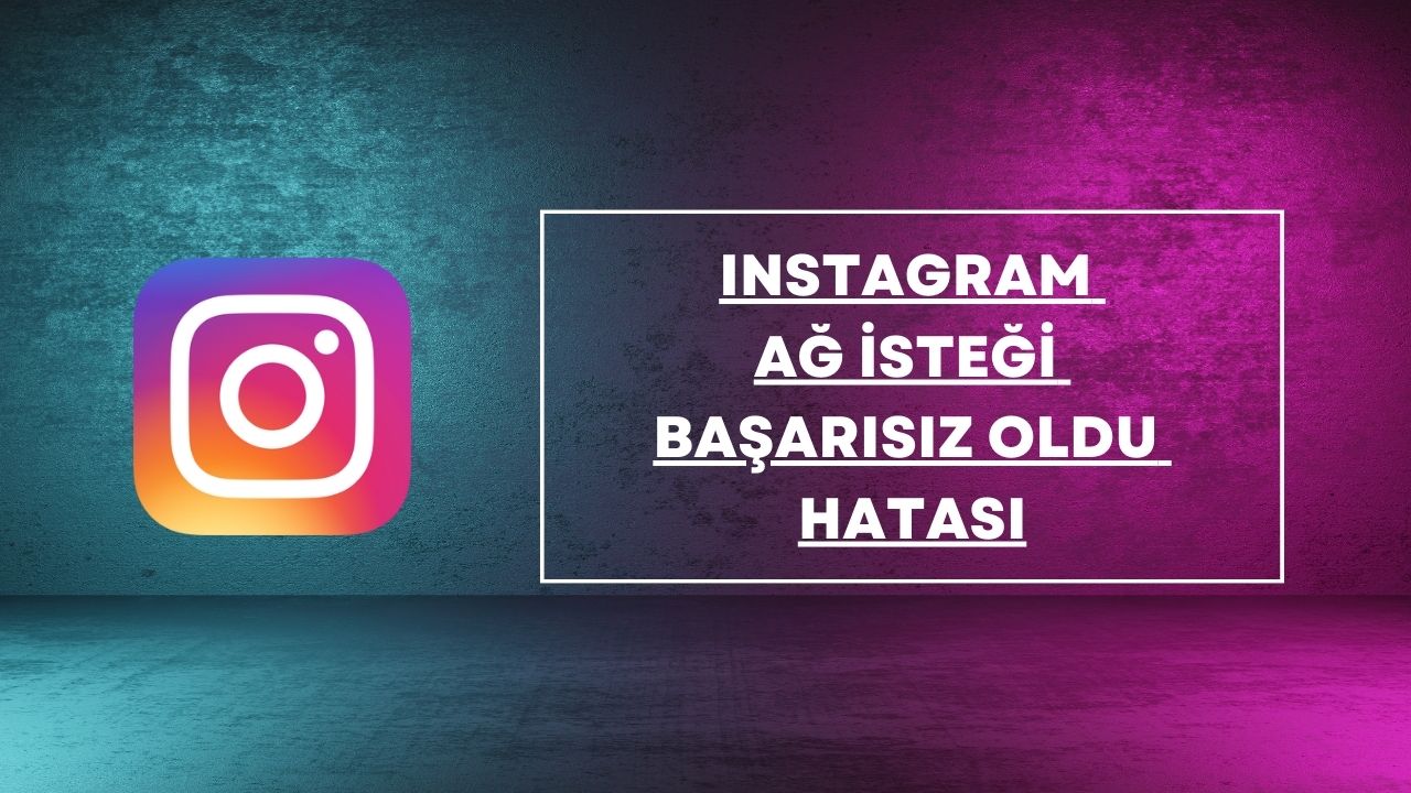 İnstagram Ağ İsteği Başarısız Oldu Hatası