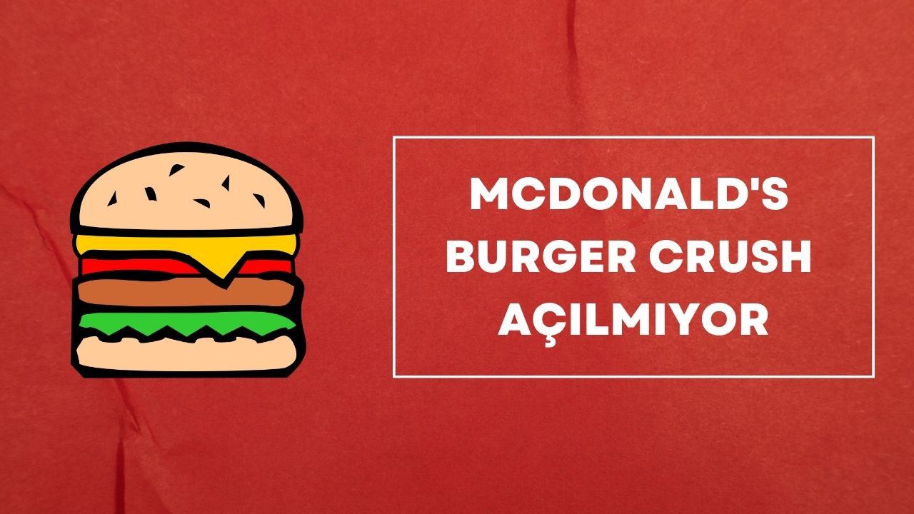 McDonald's Burger Crush Açılmıyor Çözümü