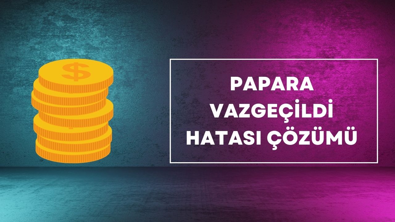 Papara Vazgeçildi Hatası Çözümü