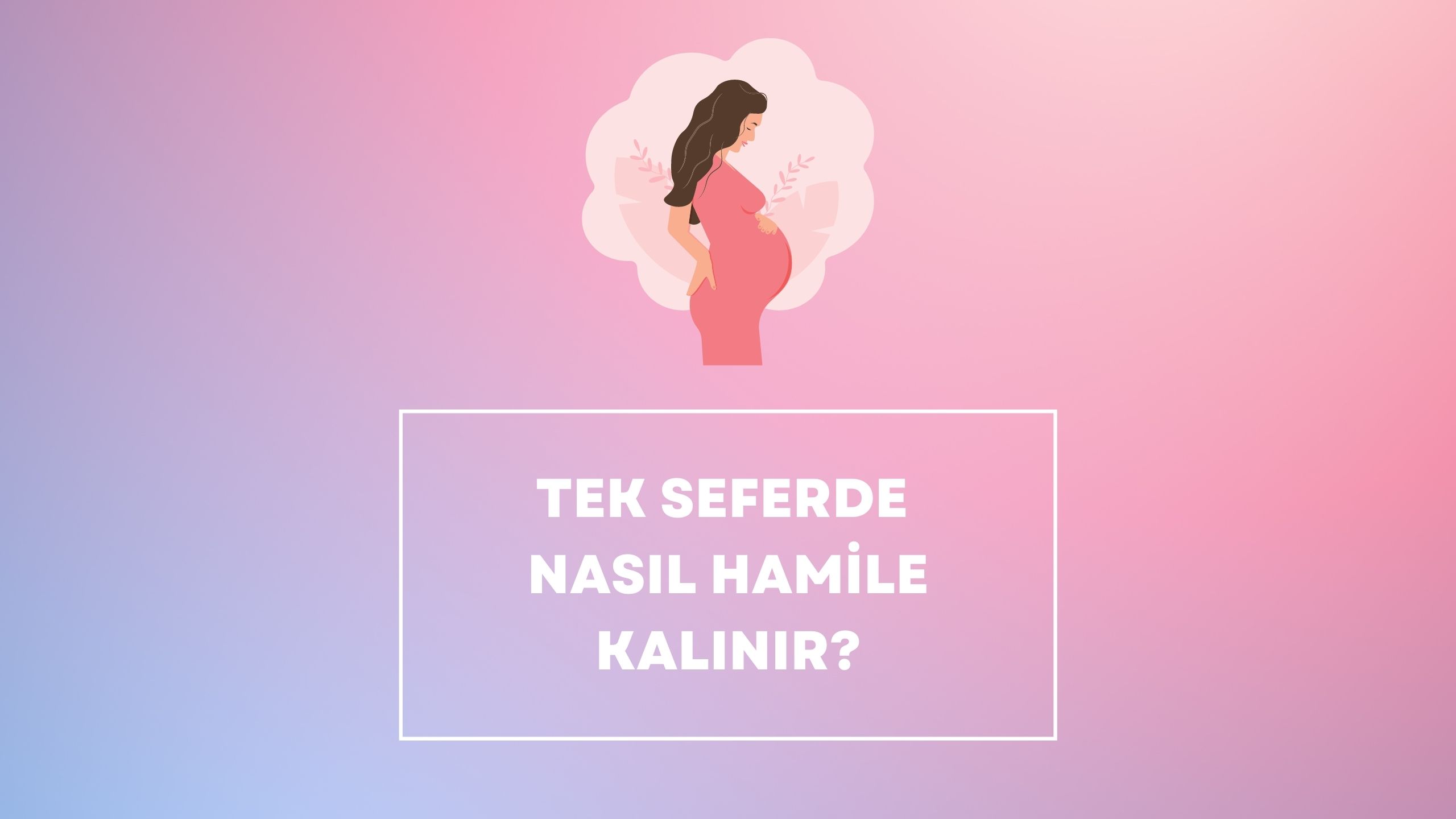Tek Seferde Nasıl Hamile Kalınır?