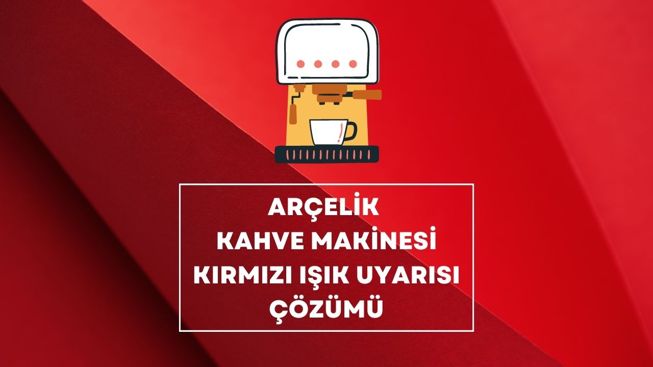 Arçelik Kahve Makinesi Kırmızı Işık Uyarısı Çözümü