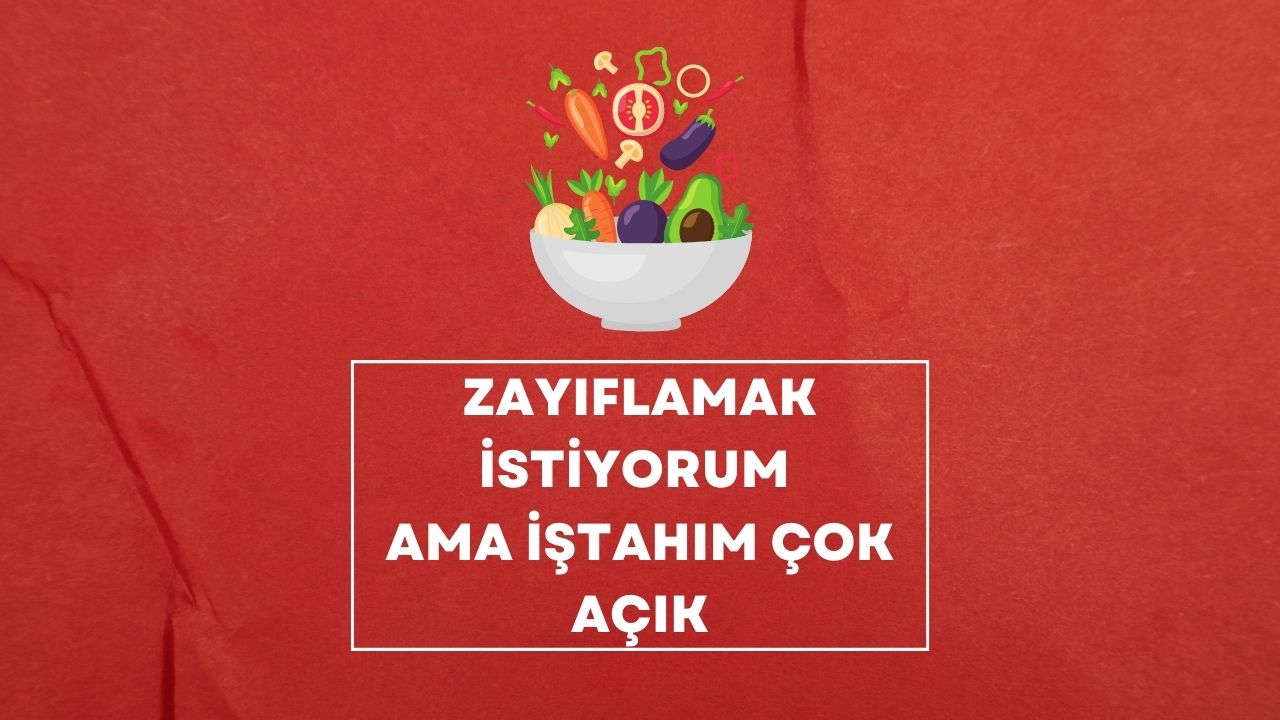 zayıflamak istiyorum ama iştahım çok açık
