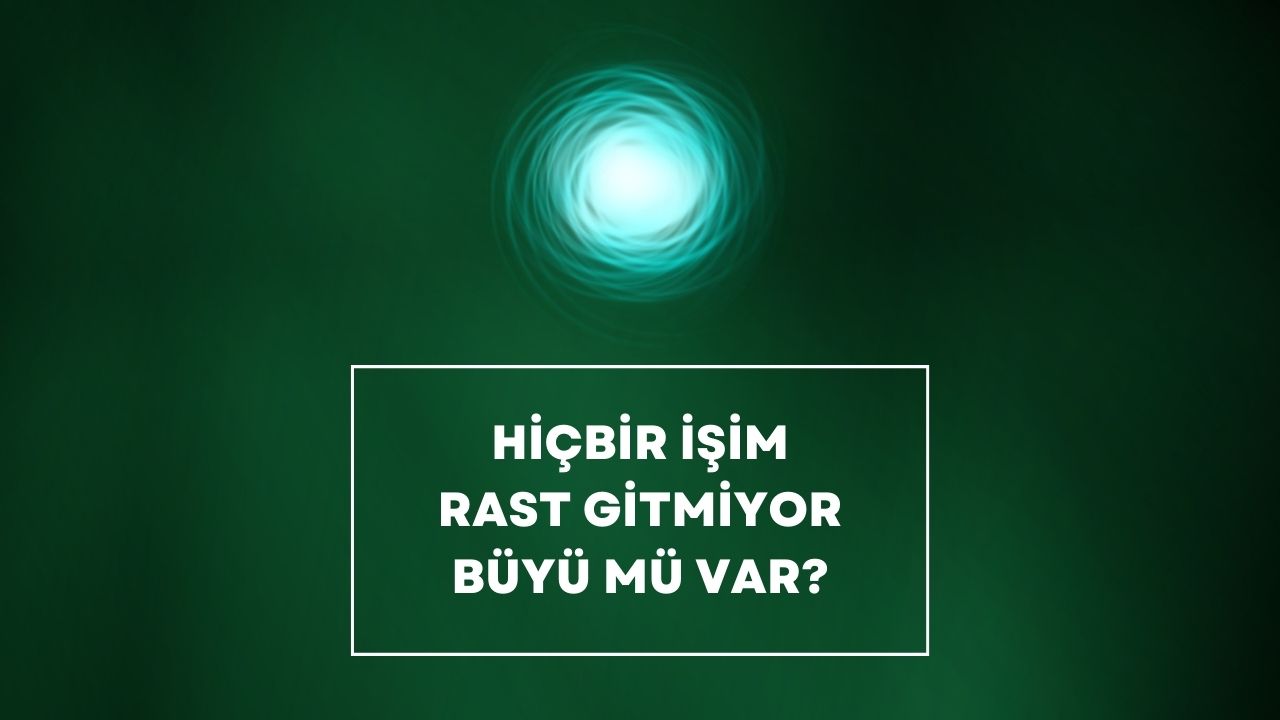 Hiçbir İşim Rast Gitmiyor Büyü Mü Var