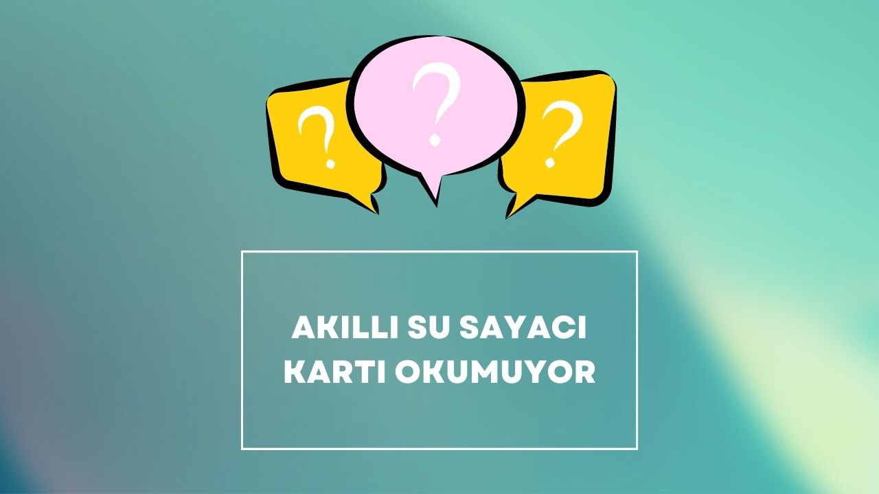 Akıllı Su Sayacı Kartı Okumuyor