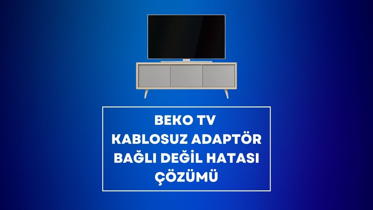 Beko TV Kablosuz Adaptör Bağlı Değil Hatası Çözümü