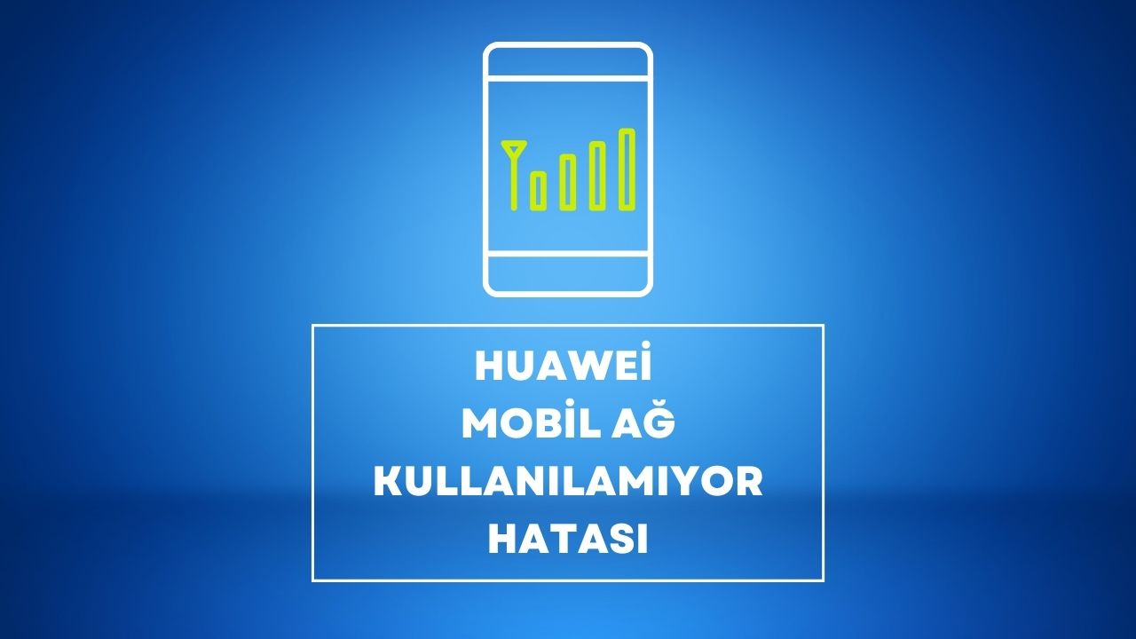 Huawei Mobil Ağ Kullanılamıyor Hatası