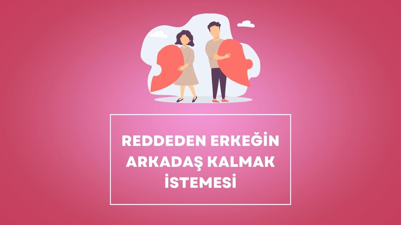 reddeden erkeğin arkadaş kalmak istemesi