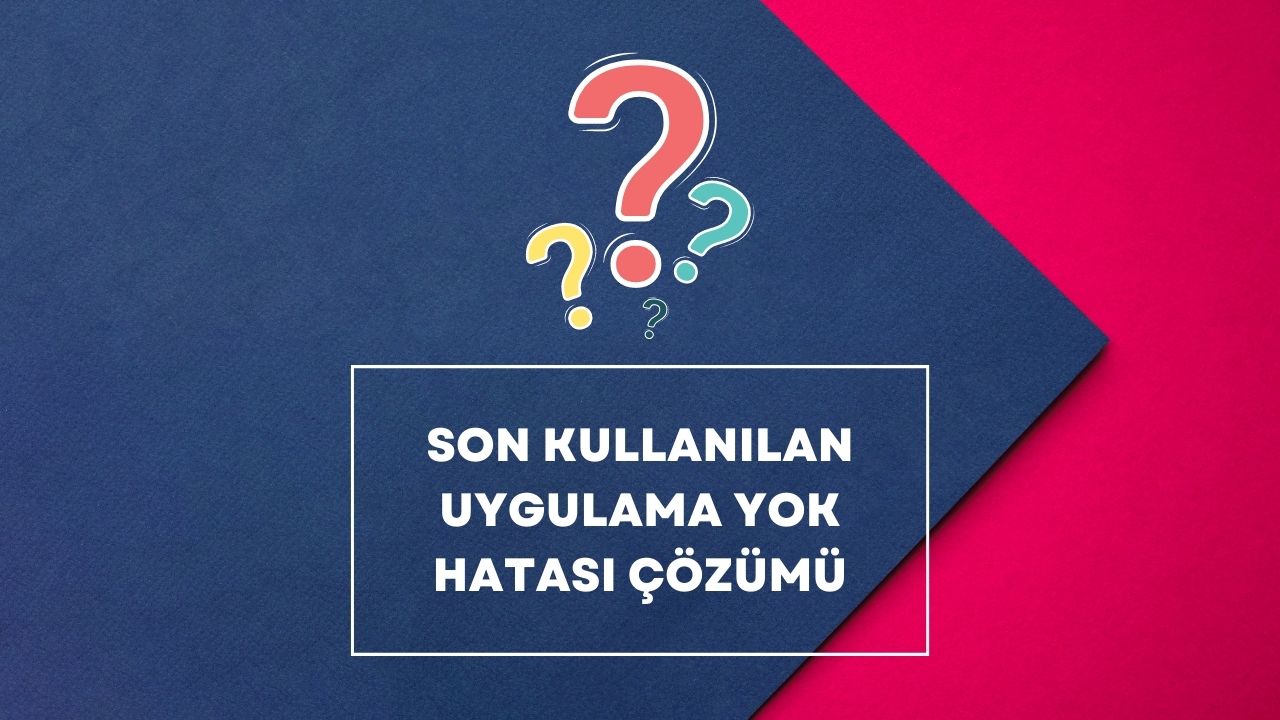Son Kullanılan Uygulama Yok Hatası Çözümü