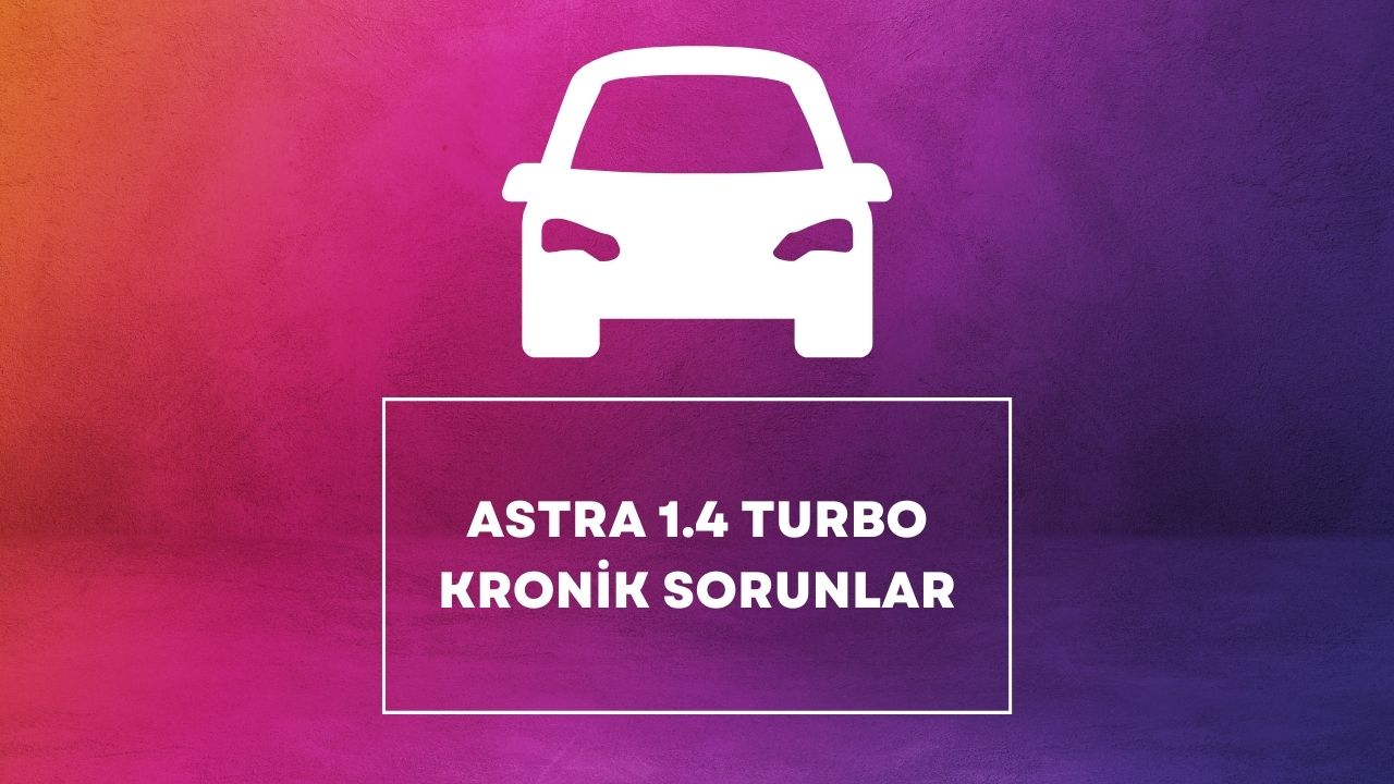 Astra 1.4 Turbo Kronik Sorunlar