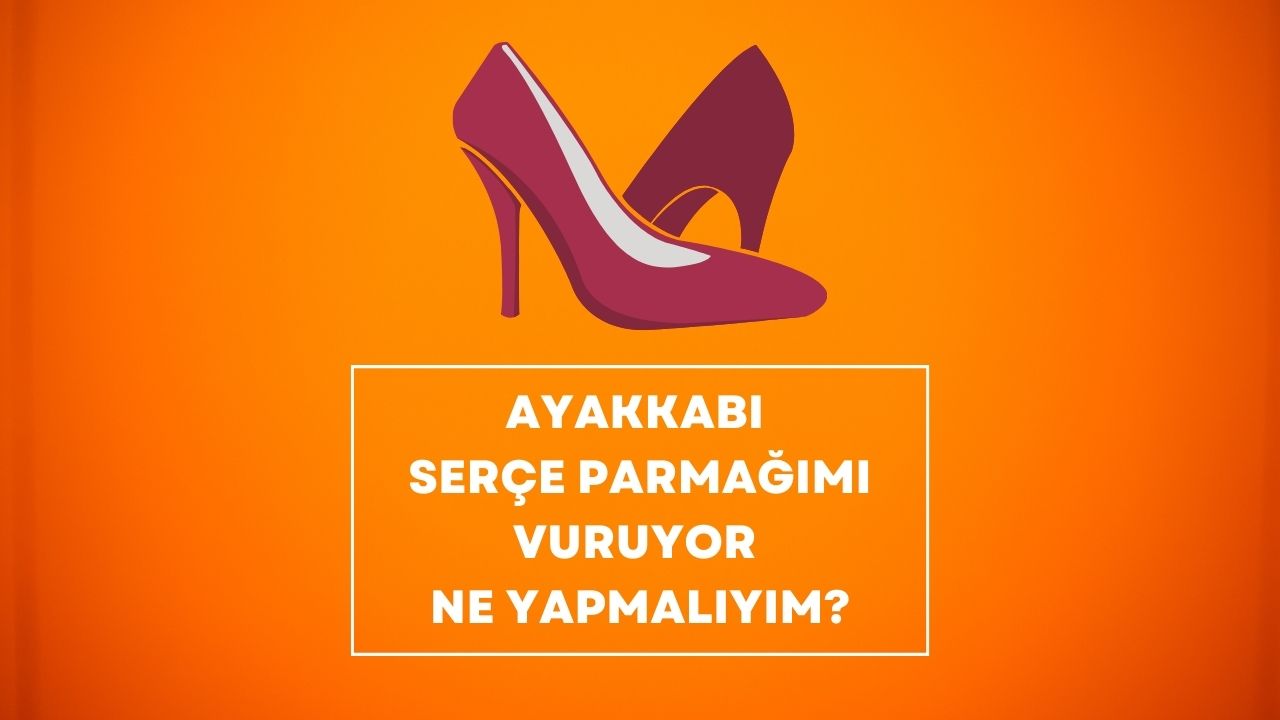 Ayakkabı Serçe Parmağımı Vuruyor Ne Yapmalıyım