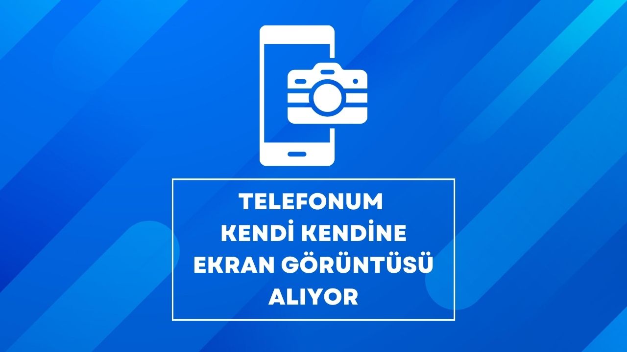 Telefonum Kendi Kendine Ekran Görüntüsü Alıyor