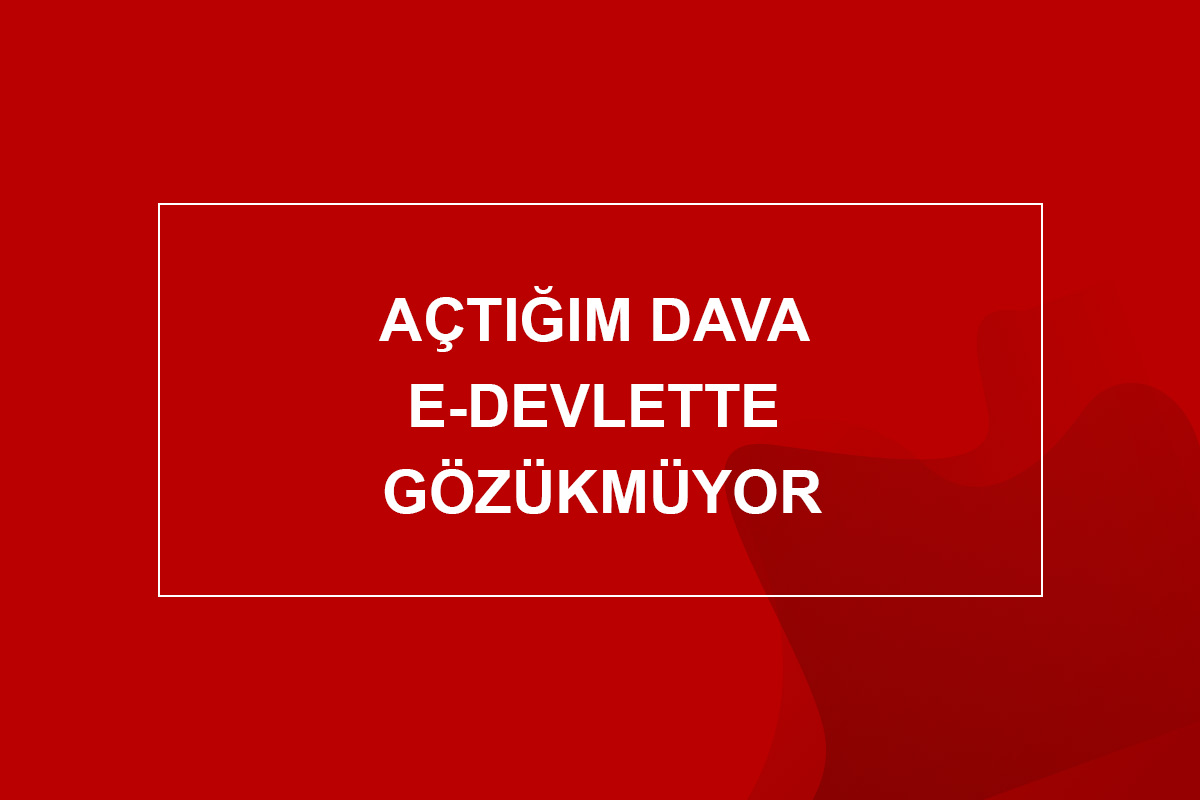 Açtığım Dava E-Devlette Gözükmüyor