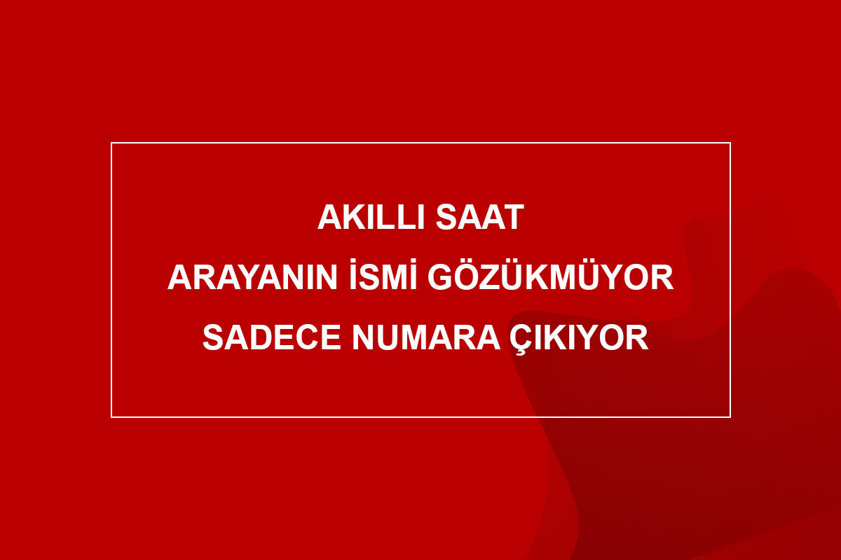 Akıllı Saat Arayanın İsmi Gözükmüyor Sadece Numara Çıkıyor