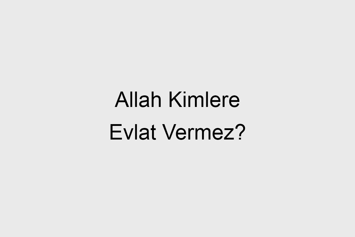Allah Kimlere Evlat Vermez