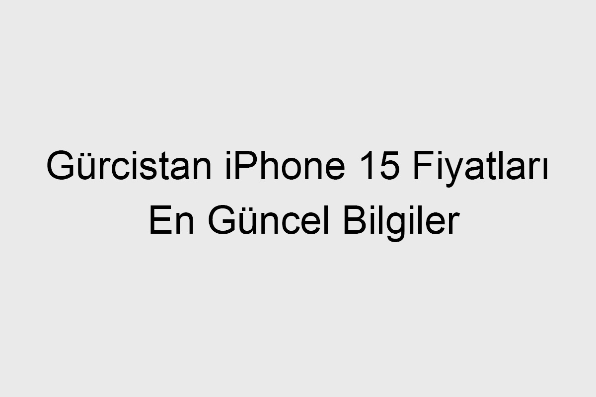 Gürcistan iPhone 15 Fiyatları