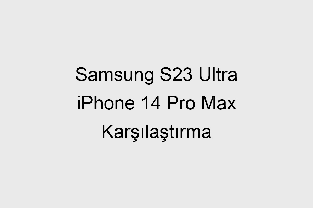 Samsung S23 Ultra ve iPhone 14 Pro Max Karşılaştırma