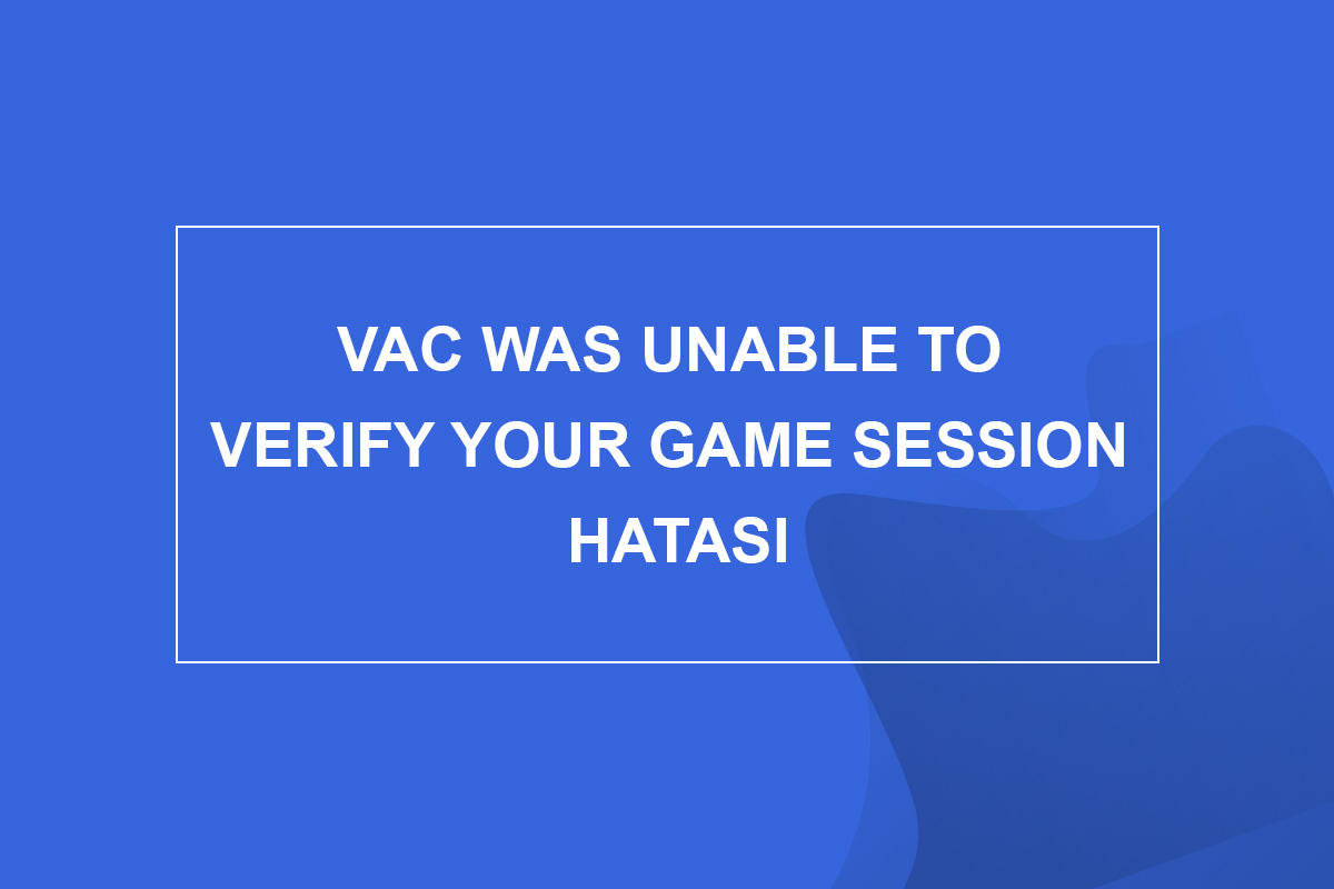 Vac Was Unable To Verify Your Game Session Hatası