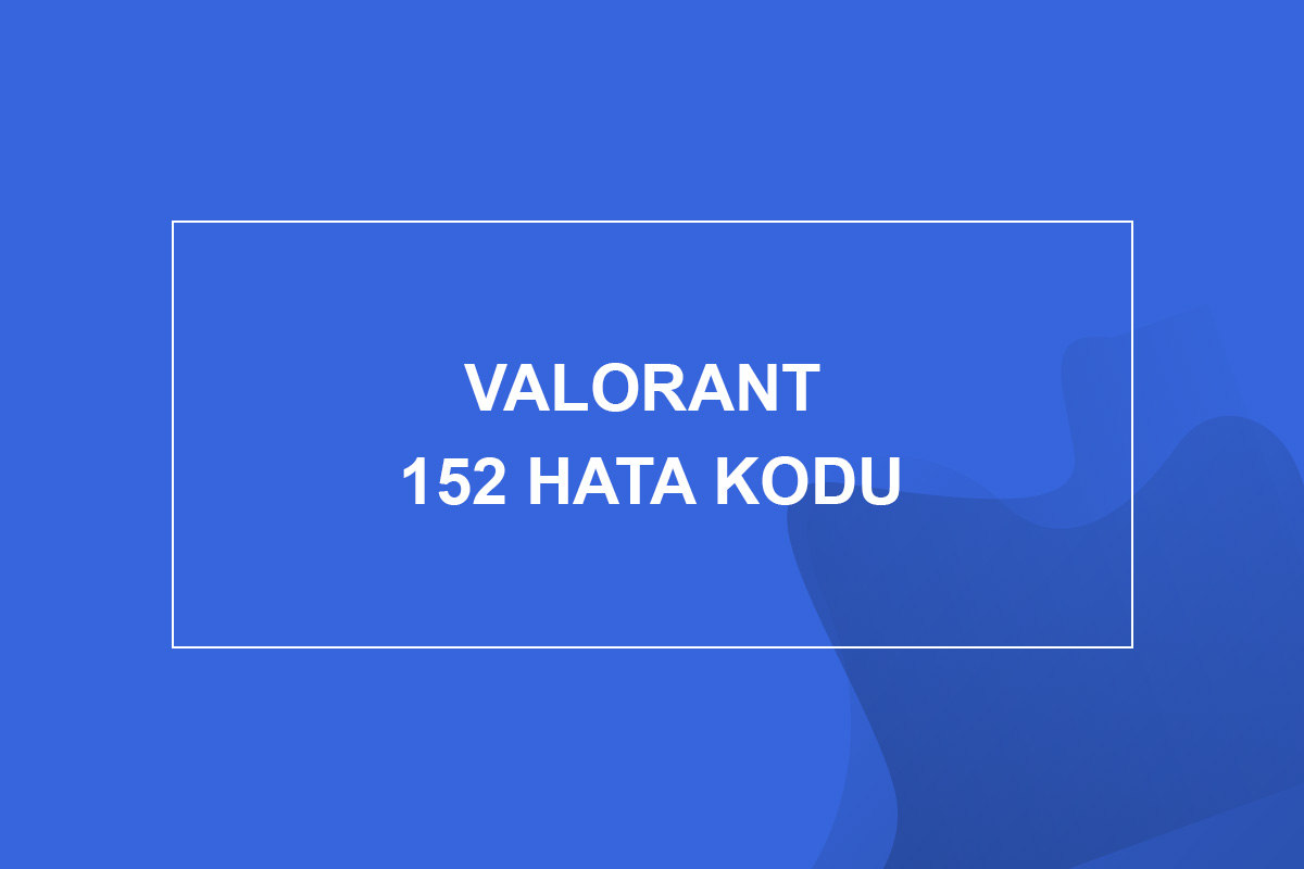 Valorant 152 Hata Kodu